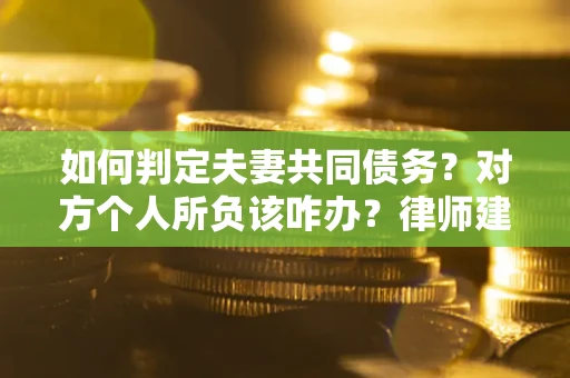 北京如何判定夫妻共同债务？对方个人所负该咋办？律师建议
