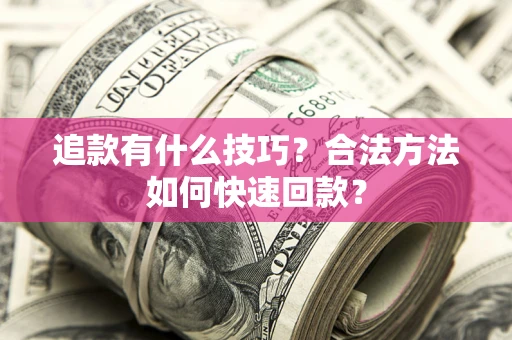 北京追款有什么技巧？合法方法如何快速回款？