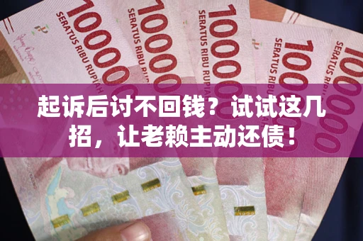 北京起诉后讨不回钱？试试这几招，让老赖主动还债！