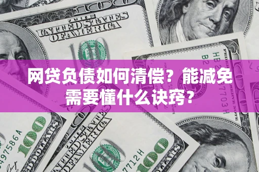 北京网贷负债如何清偿？能减免需要懂什么诀窍？