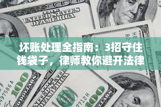 北京坏账处理全指南：3招守住钱袋子，律师教你避开法律雷区
