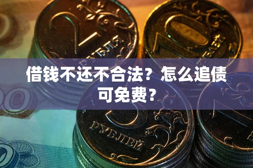 北京借钱不还不合法？怎么追债可免费？