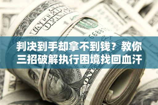 北京判决到手却拿不到钱？教你三招破解执行困境找回血汗钱