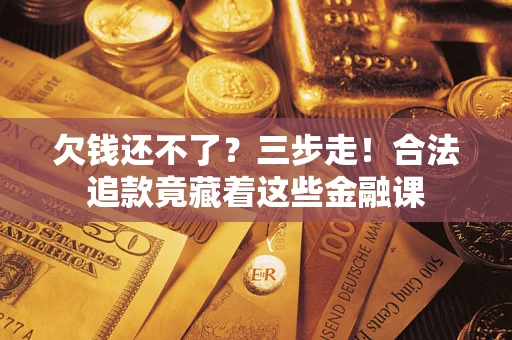 北京欠钱还不了？三步走！合法追款竟藏着这些金融课