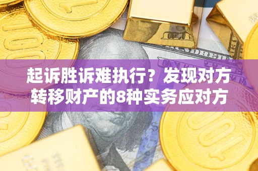 北京起诉胜诉难执行？发现对方转移财产的8种实务应对方案