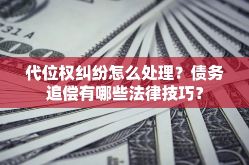 北京代位权纠纷怎么处理？债务追偿有哪些法律技巧？
