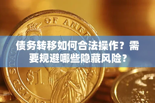 北京债务转移如何合法操作？需要规避哪些隐藏风险？