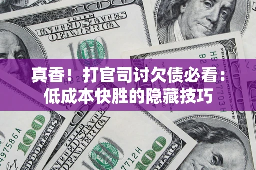 北京真香！打官司讨欠债必看：低成本快胜的隐藏技巧