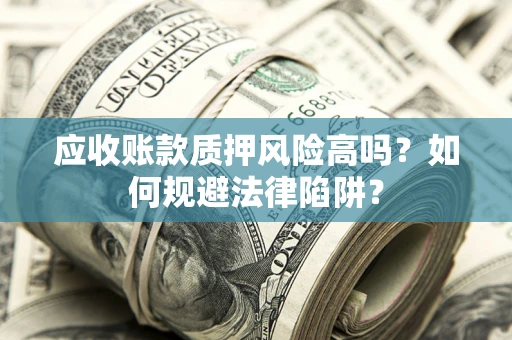 北京应收账款质押风险高吗？如何规避法律陷阱？