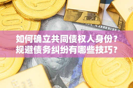 北京如何确立共同债权人身份？规避债务纠纷有哪些技巧？