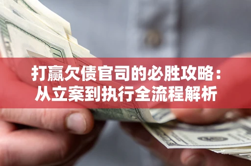 北京打赢欠债官司的必胜攻略：从立案到执行全流程解析
