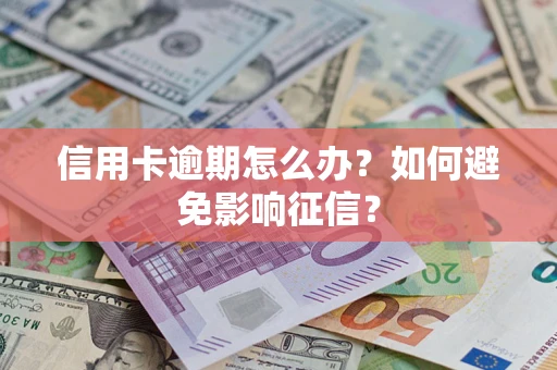 北京信用卡逾期怎么办？如何避免影响征信？