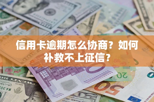 北京信用卡逾期怎么协商？如何补救不上征信？