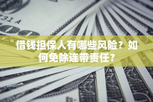 北京借钱担保人有哪些风险？如何免除连带责任？