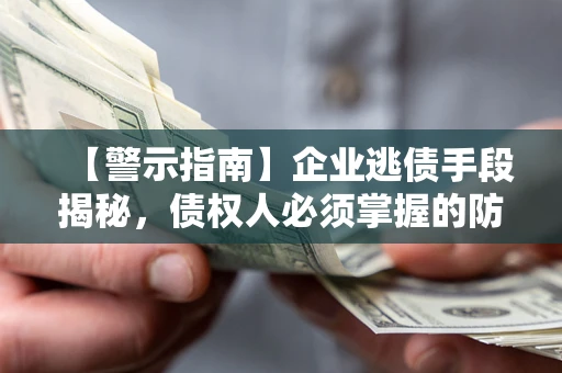 北京【警示指南】企业逃债手段揭秘，债权人必须掌握的防坑宝典