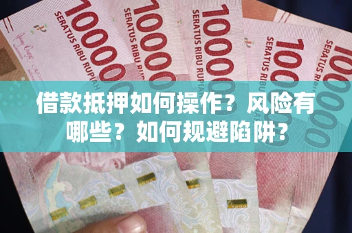 北京借款抵押如何操作？风险有哪些？如何规避陷阱？