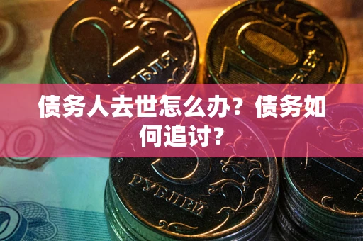 北京债务人去世怎么办？债务如何追讨？