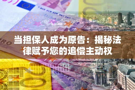 北京当担保人成为原告:揭秘法律赋予您的追偿主动权 北京当担保人成为原告:揭秘法律赋予您的追偿主动权