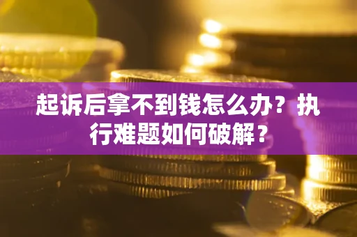 北京起诉后拿不到钱怎么办？执行难题如何破解？