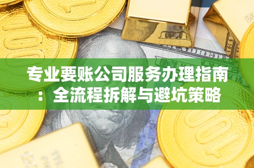 北京专业要账公司服务办理指南：全流程拆解与避坑策略