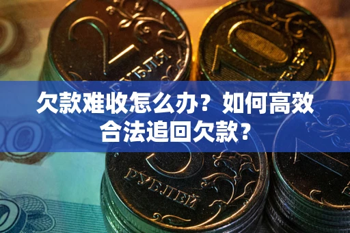 北京欠款难收怎么办？如何高效合法追回欠款？