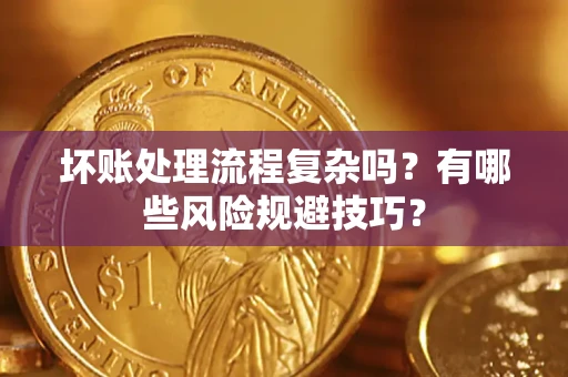 北京坏账处理流程复杂吗？有哪些风险规避技巧？