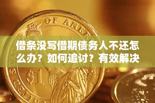 北京借条没写借期债务人不还怎么办？如何追讨？有效解决方案！