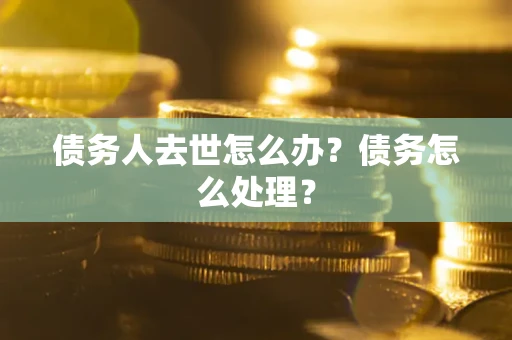 北京债务人去世怎么办？债务怎么处理？