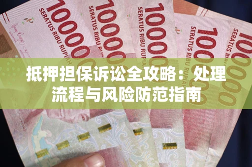 北京抵押担保诉讼全攻略：处理流程与风险防范指南