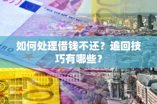 北京如何处理借钱不还？追回技巧有哪些？