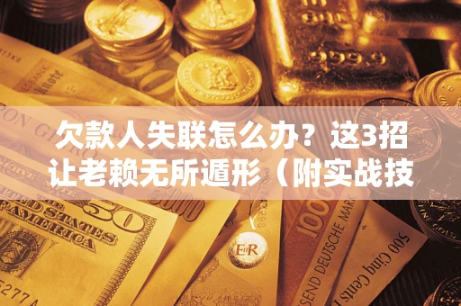 北京欠款人失联怎么办？这3招让老赖无所遁形（附实战技巧）