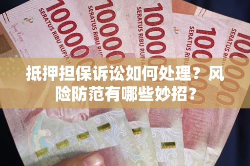 北京抵押担保诉讼如何处理？风险防范有哪些妙招？