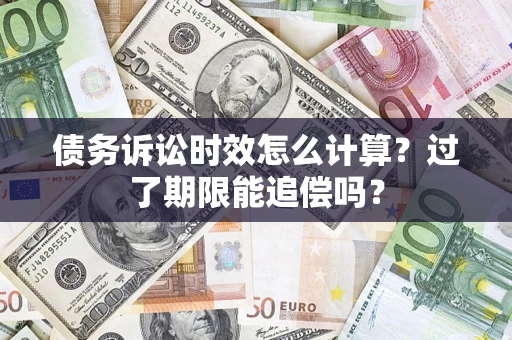 北京债务诉讼时效怎么计算？过了期限能追偿吗？