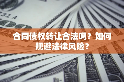 北京合同债权转让合法吗？如何规避法律风险？