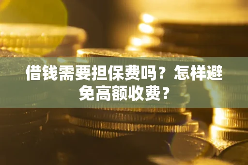 北京借钱需要担保费吗？怎样避免高额收费？