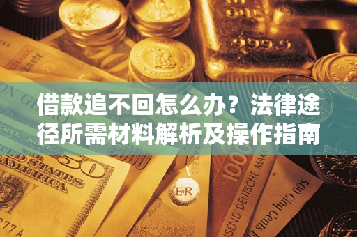 北京借款追不回怎么办？法律途径所需材料解析及操作指南