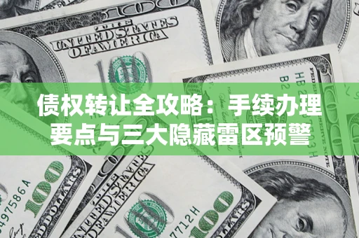 北京债权转让全攻略：手续办理要点与三大隐藏雷区预警