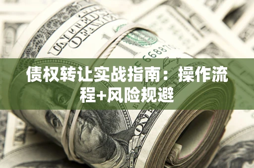 北京债权转让实战指南：操作流程+风险规避