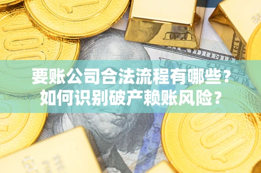 北京要账公司合法流程有哪些？如何识别破产赖账风险？