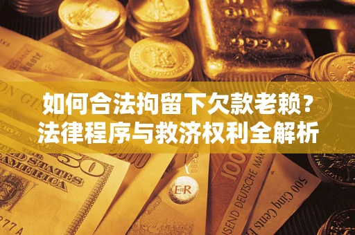北京如何合法拘留下欠款老赖？法律程序与救济权利全解析