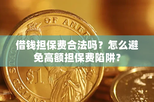 北京借钱担保费合法吗？怎么避免高额担保费陷阱？