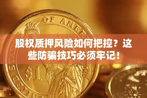 北京股权质押风险如何把控？这些防骗技巧必须牢记！