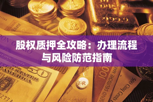 北京股权质押全攻略：办理流程与风险防范指南