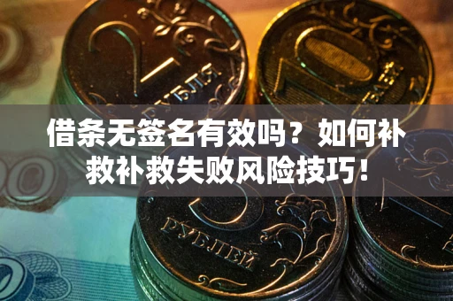 北京借条无签名有效吗？如何补救补救失败风险技巧！