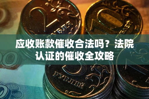 北京应收账款催收合法吗？法院认证的催收全攻略