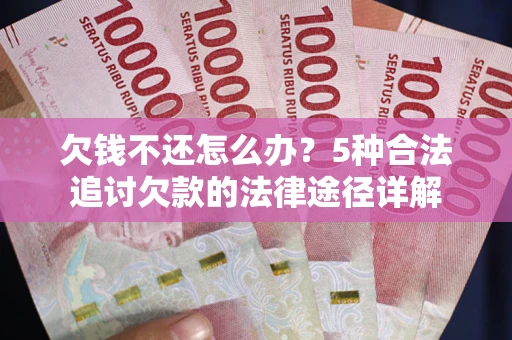 北京欠钱不还怎么办？5种合法追讨欠款的法律途径详解