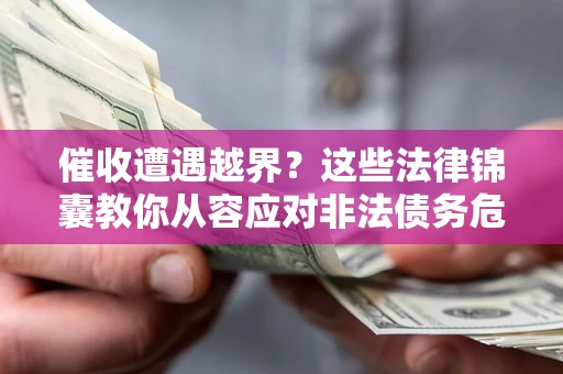 北京催收遭遇越界？这些法律锦囊教你从容应对非法债务危机