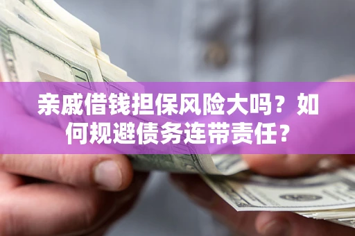 北京亲戚借钱担保风险大吗？如何规避债务连带责任？