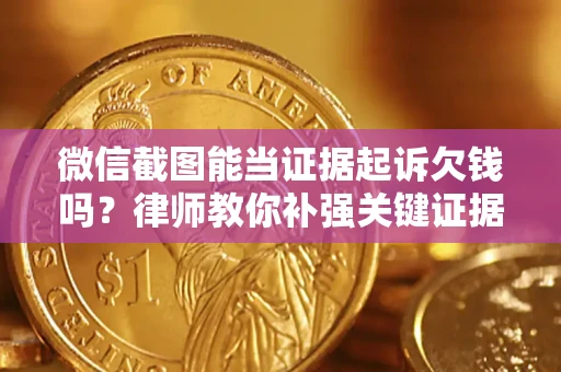 北京微信截图能当证据起诉欠钱吗？律师教你补强关键证据