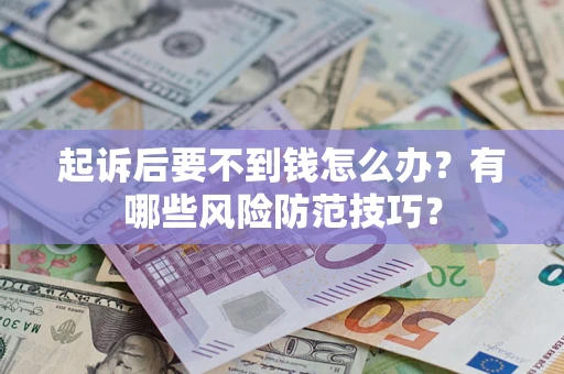 北京起诉后要不到钱怎么办?有哪些风险防范技巧? 北京起诉后要不到钱怎么办?有哪些风险防范技巧?